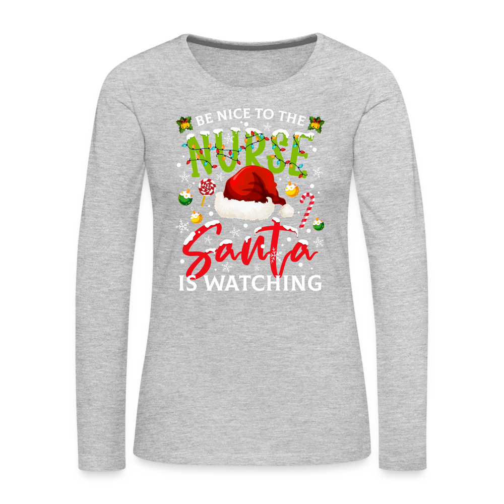 Be Nice To The Nurse Santa is Watching - Women's Premium Long Sleeve T-Shirt Color: heather gray