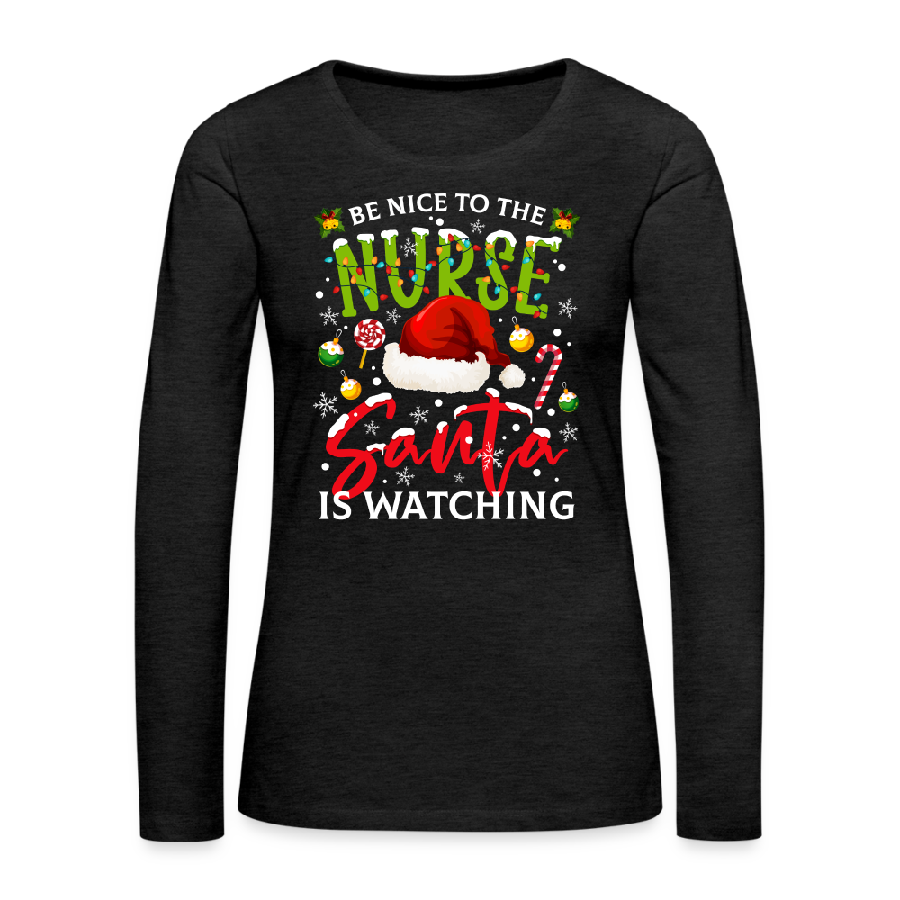 Be Nice To The Nurse Santa is Watching - Women's Premium Long Sleeve T-Shirt Color: charcoal grey