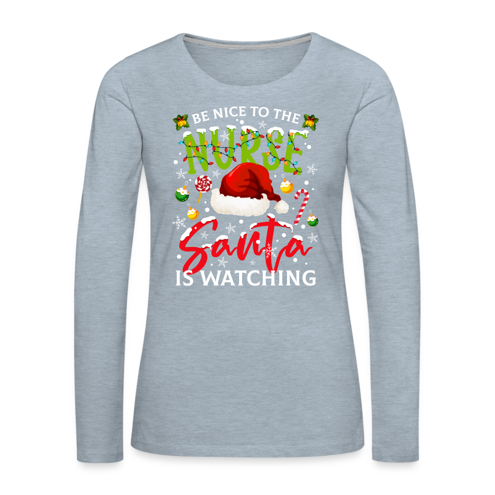 Be Nice To The Nurse Santa is Watching - Women's Premium Long Sleeve T-Shirt Color: heather ice blue