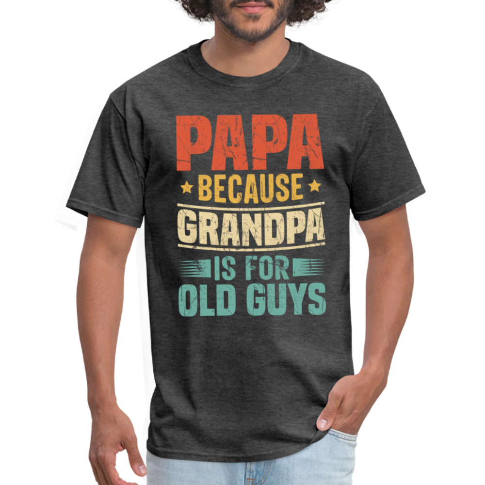 PAPA Because Grandpa is for Old Guys T-Shirt - heather black