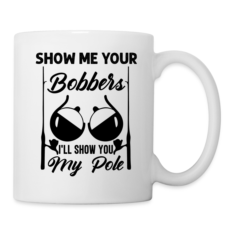 Show Me Your Bobbers I'll Show You My Pole : Coffee Mug (Fishing) - white