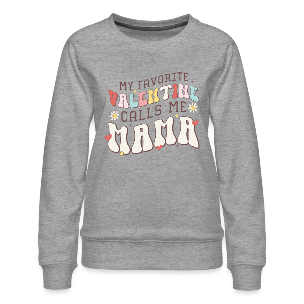 My Favorite Valentine Calls Me Mama : Women’s Premium Sweatshirt - heather grey