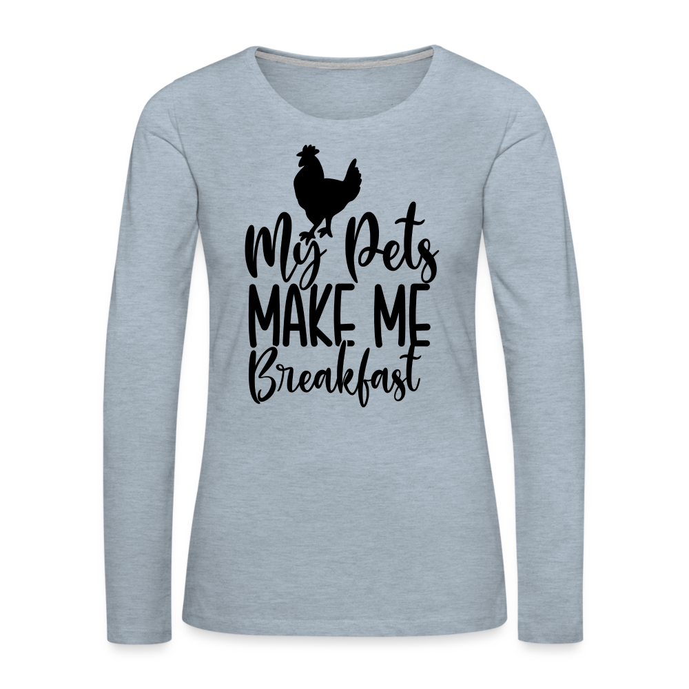 My Pets Make Me Breakfast : Women's Long Sleeve T-Shirt (Backyard Chickens) Color: heather ice blue