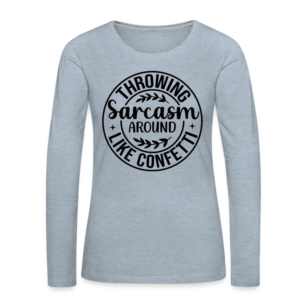 Throwing Sarcasm Around Like Confetti : Women's Premium Long Sleeve T-Shirt - heather ice blue