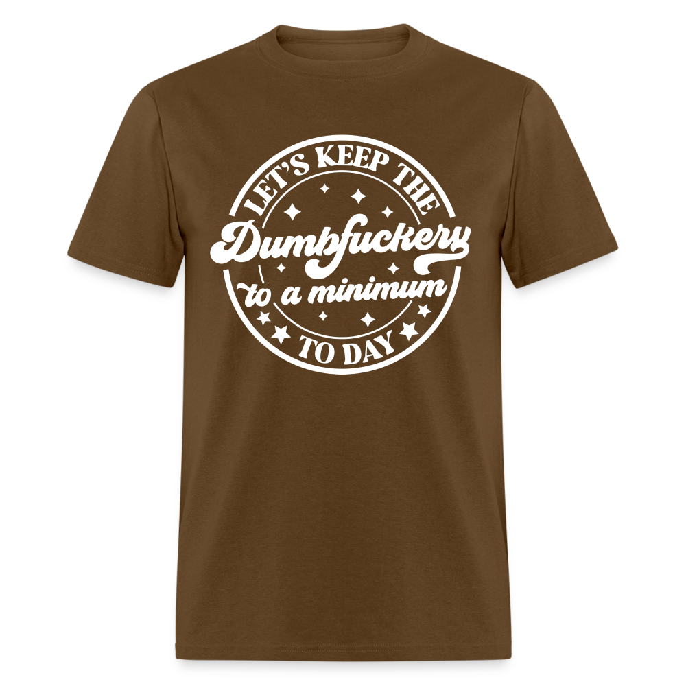 Let's Keep the Dumbfuckery To A Minimum Today T-Shirt (Black Letters) - brown
