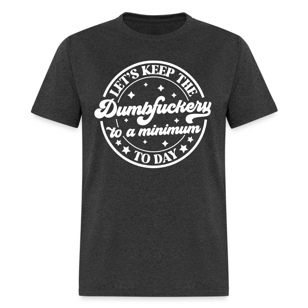 Let's Keep the Dumbfuckery To A Minimum Today T-Shirt (Black Letters) - heather black