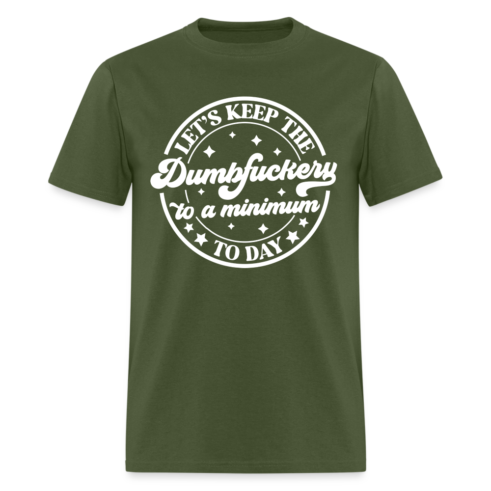 Let's Keep the Dumbfuckery To A Minimum Today T-Shirt (Black Letters) - military green