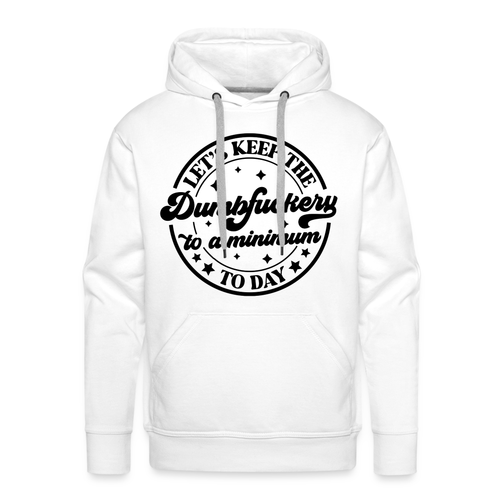 Let's Keep the Dumbfuckery To A Minimum Today : Men’s Premium Hoodie (Black Letters) Color: white