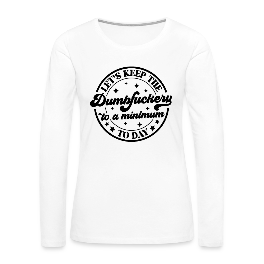 Let's Keep the Dumbfuckery To A Minimum Today : Women's Premium Long Sleeve T-Shirt (Black Letters) Color: white