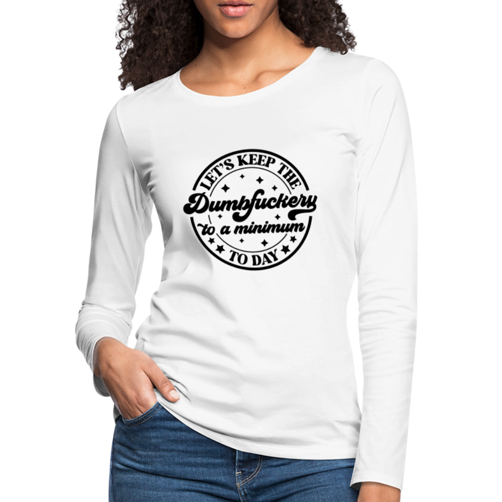 Let's Keep the Dumbfuckery To A Minimum Today : Women's Premium Long Sleeve T-Shirt (Black Letters) - white