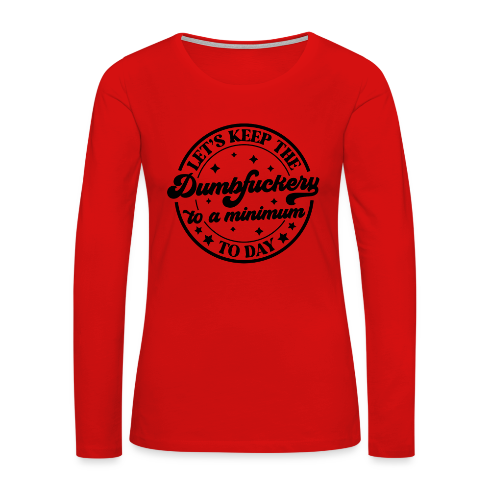 Let's Keep the Dumbfuckery To A Minimum Today : Women's Premium Long Sleeve T-Shirt (Black Letters) - red