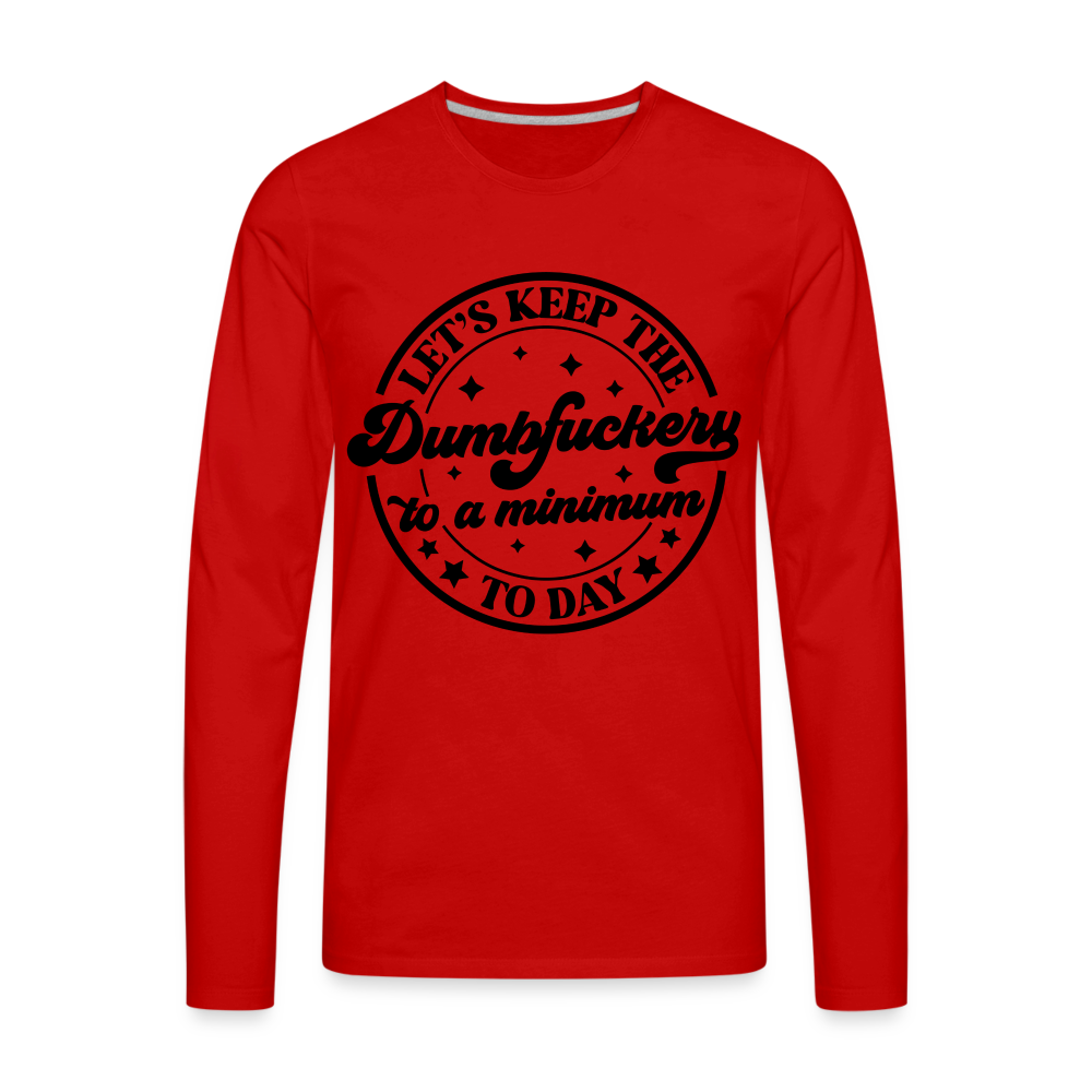 Let's Keep the Dumbfuckery To A Minimum Today : Men's Premium Long Sleeve T-Shirt (Black Letters) Color: red