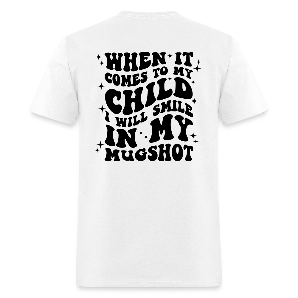 When It Comes to My Child I Will Smile In My Mugshot : T-Shirt - white