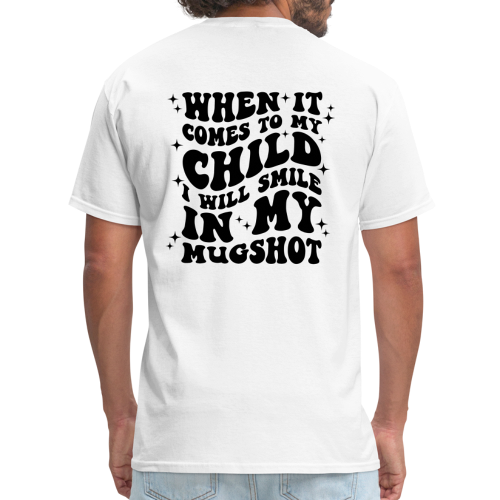 When It Comes to My Child I Will Smile In My Mugshot : T-Shirt - white