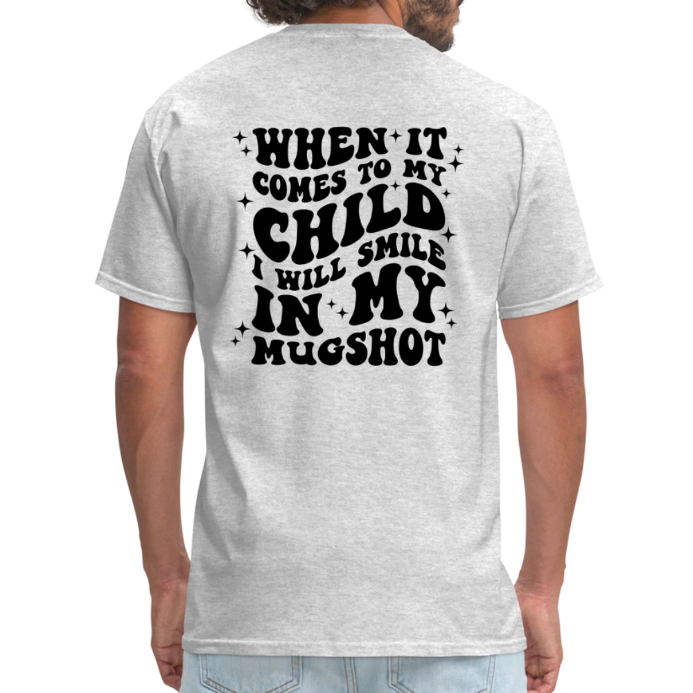 When It Comes to My Child I Will Smile In My Mugshot : T-Shirt - heather gray