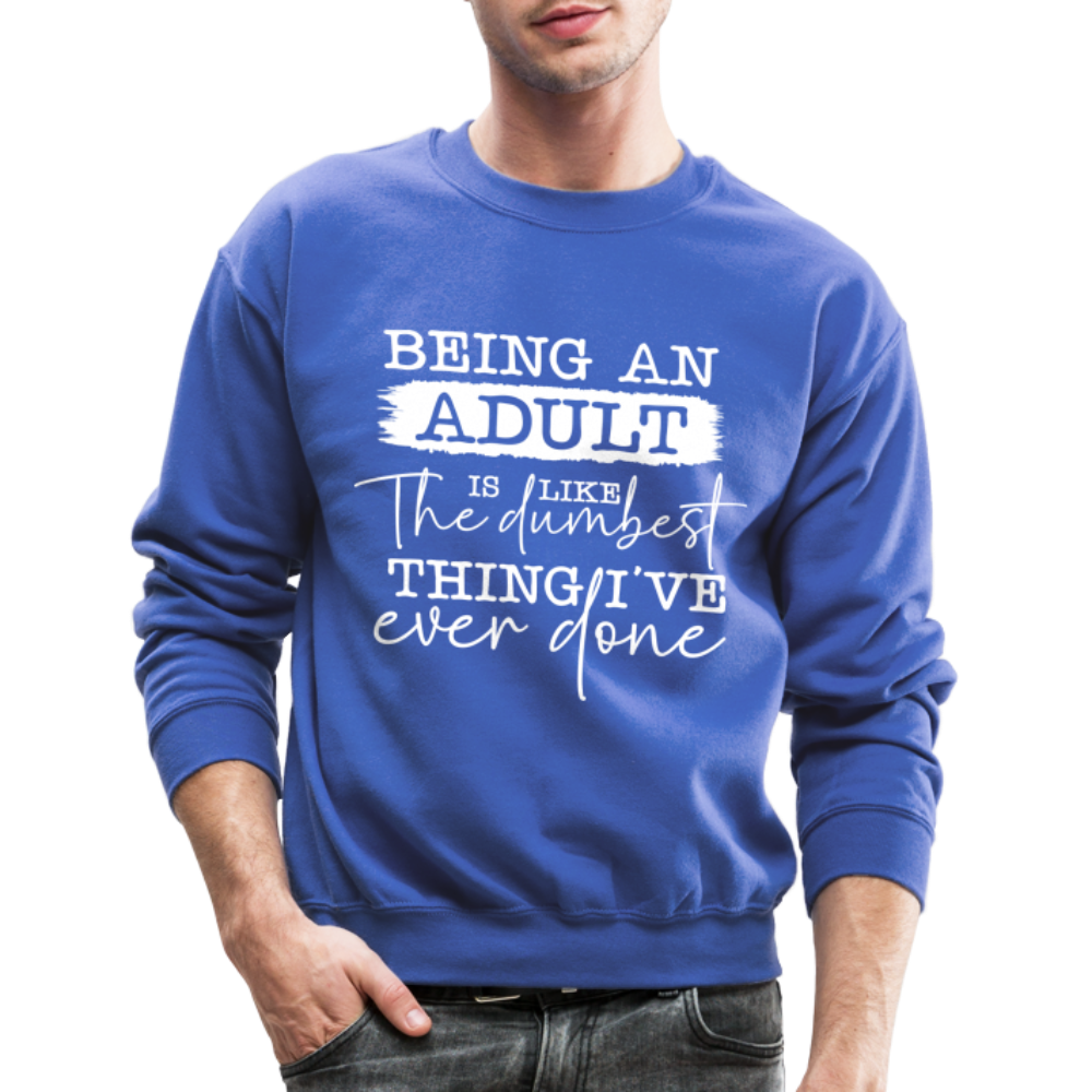 Being An Adult Is Like The Dumbest Thing I've Ever Done Sweatshirt Color: royal blue