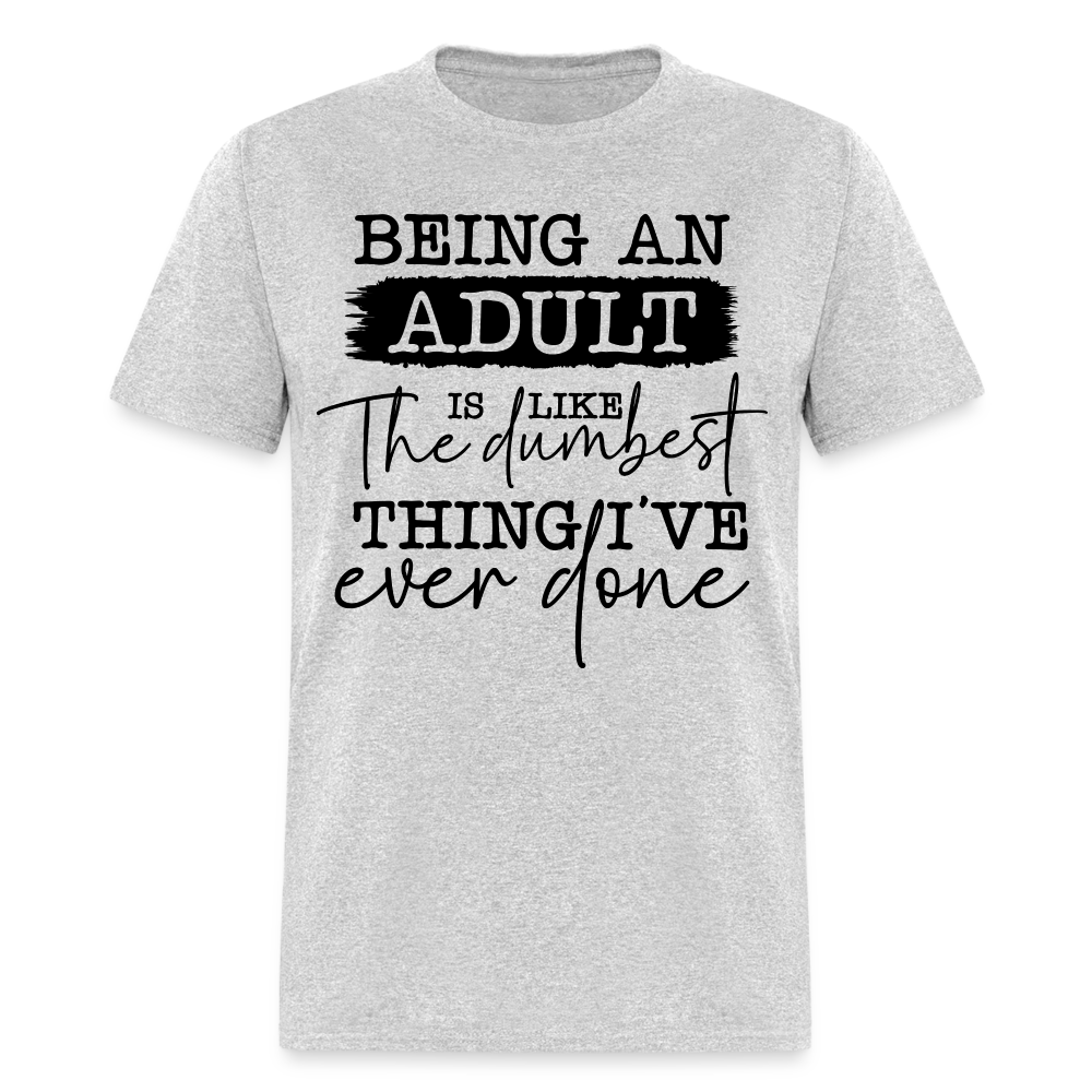 Being An Adult Is Like The Dumbest Thing I've Ever Done T-Shirt Color: heather gray