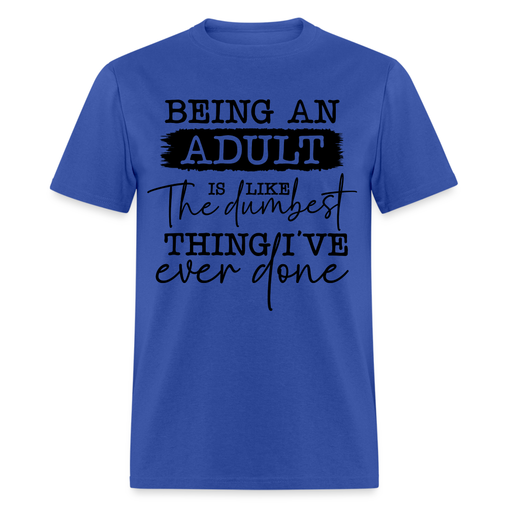 Being An Adult Is Like The Dumbest Thing I've Ever Done T-Shirt Color: royal blue