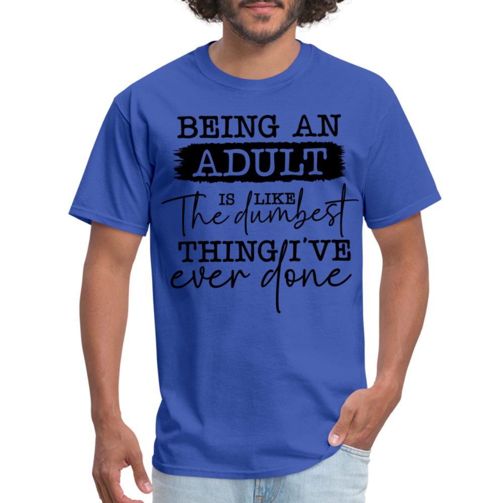 Being An Adult Is Like The Dumbest Thing I've Ever Done T-Shirt Color: white