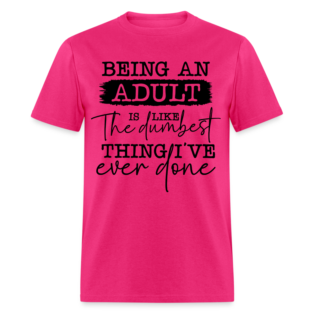 Being An Adult Is Like The Dumbest Thing I've Ever Done T-Shirt Color: fuchsia