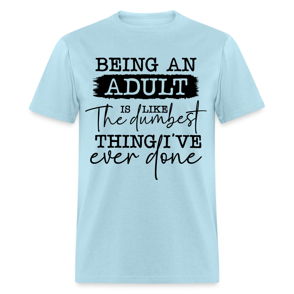Being An Adult Is Like The Dumbest Thing I've Ever Done T-Shirt Color: white