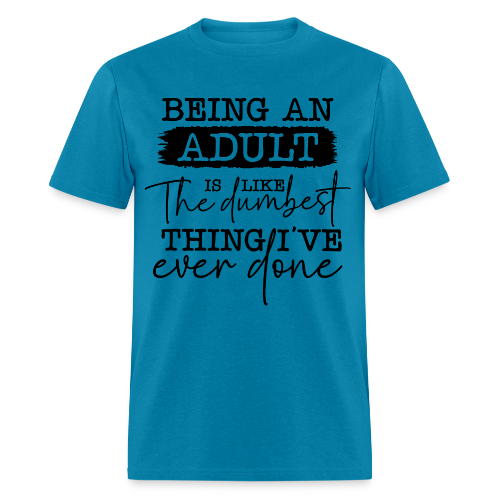 Being An Adult Is Like The Dumbest Thing I've Ever Done T-Shirt Color: turquoise