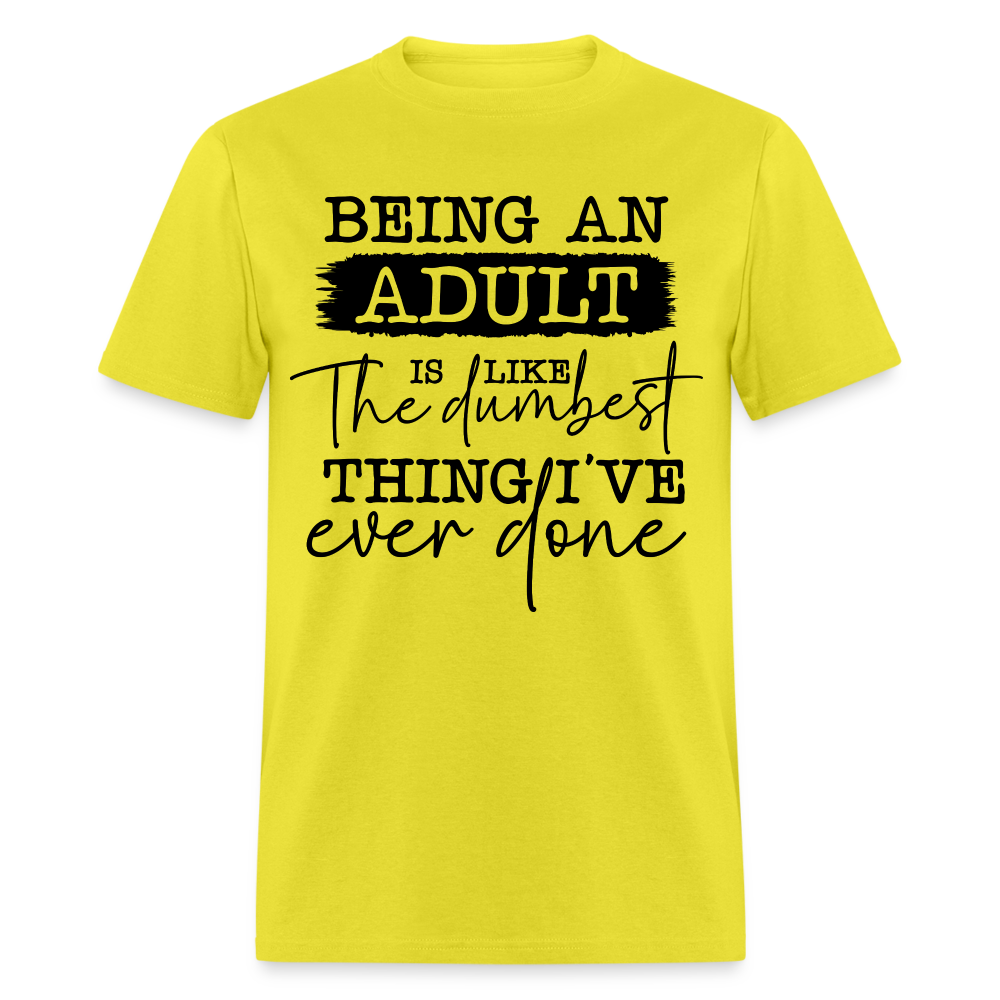 Being An Adult Is Like The Dumbest Thing I've Ever Done T-Shirt Color: yellow