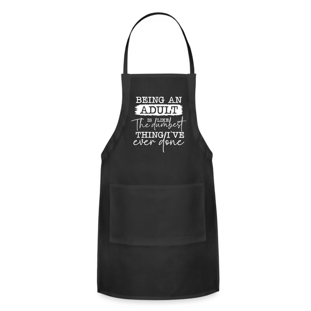 Being An Adult Is Like The Dumbest Thing I've Ever Done Adjustable Apron - black