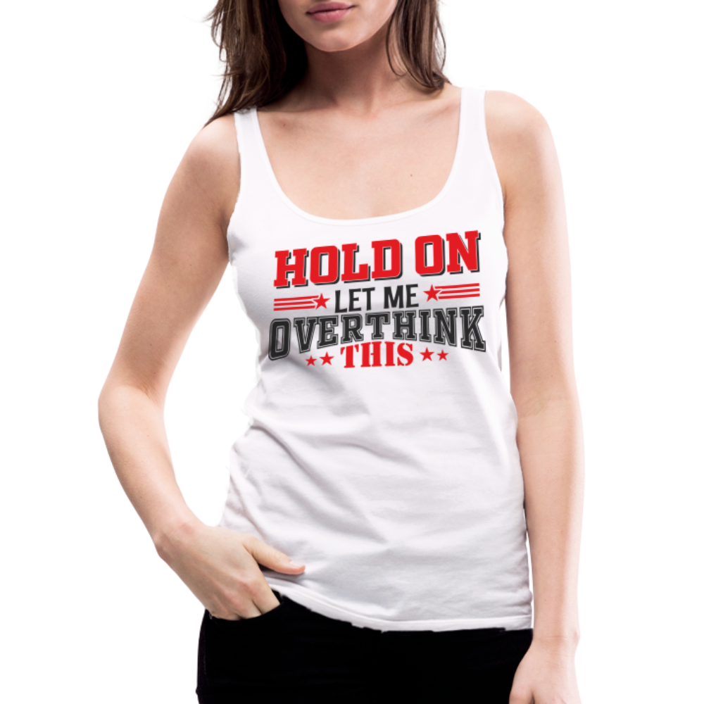 Hold On Let Me Overthink This Women’s Premium Tank Top - white