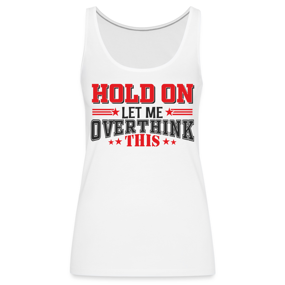 Hold On Let Me Overthink This Women’s Premium Tank Top Color: white