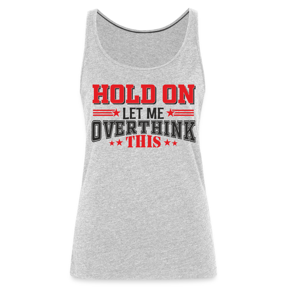Hold On Let Me Overthink This Women’s Premium Tank Top Color: heather gray