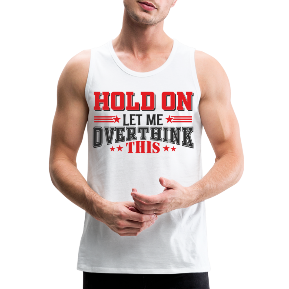 Hold On Let Me Overthink This Men’s Premium Tank - white