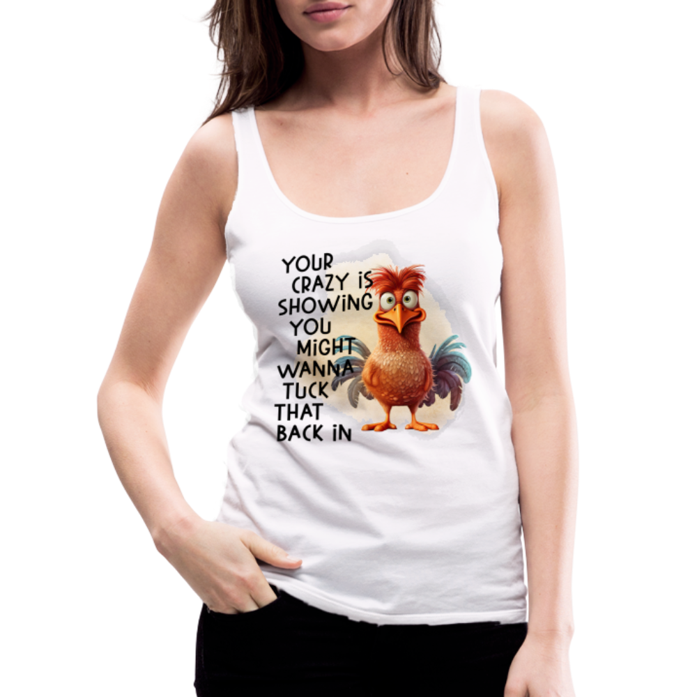 Your Crazy Is Showing You Might Want to Tuck That Back In Women’s Premium Tank Top - white