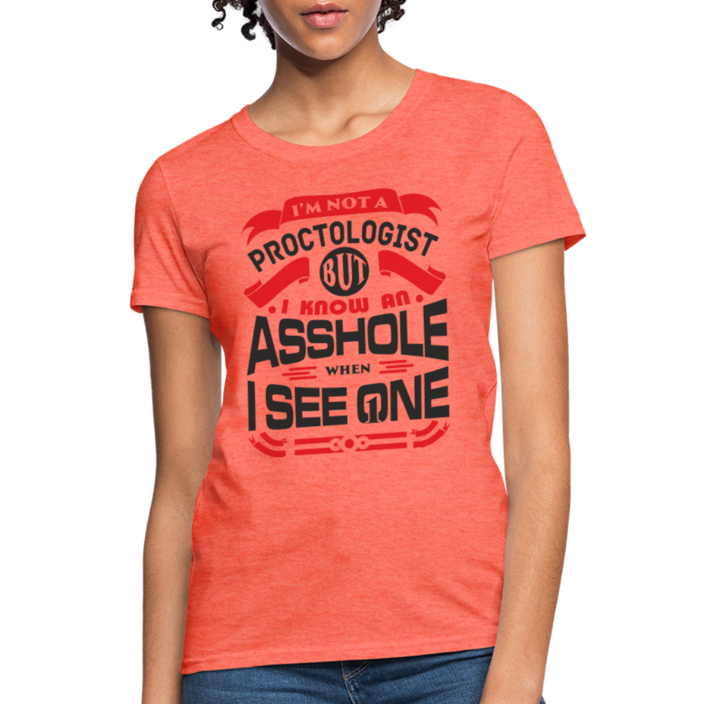 I'm Proctologist But I Know An Asshole When I See One Women's T-Shirt - heather coral