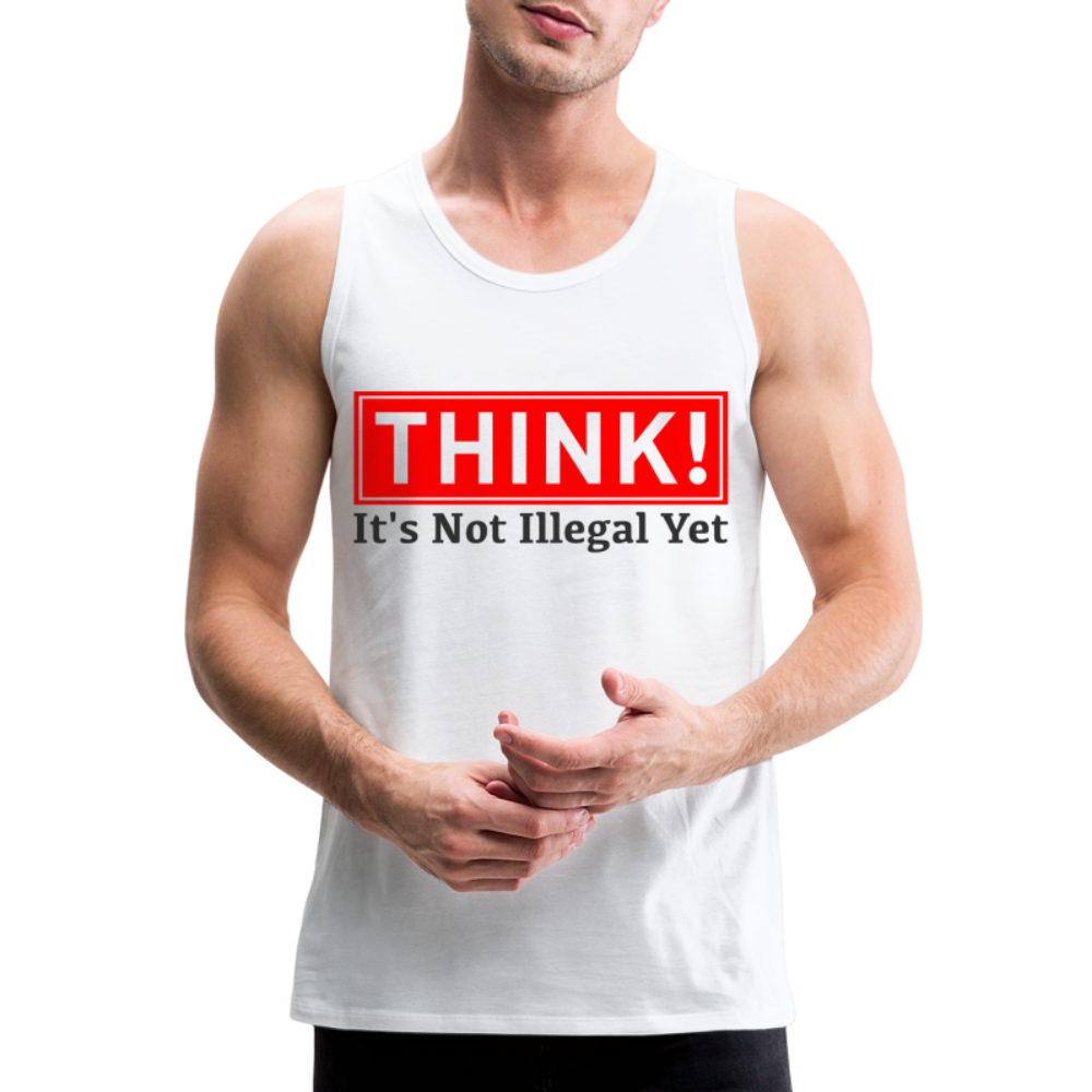 THINK It's Not Illegal Yet Men’s Premium Tank Top - white