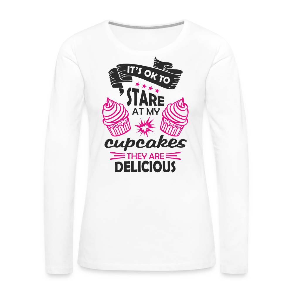 It's OK To Stare At My Cupcakes, They Are Delicious Women's Premium Long Sleeve T-Shirt Color: white