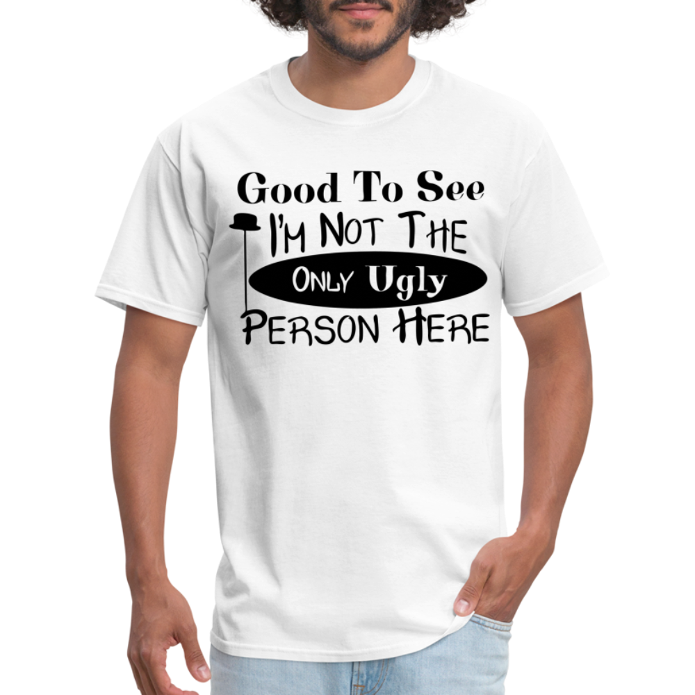 Good To See I'm Not The Only Ugly Person Here T-Shirt - white