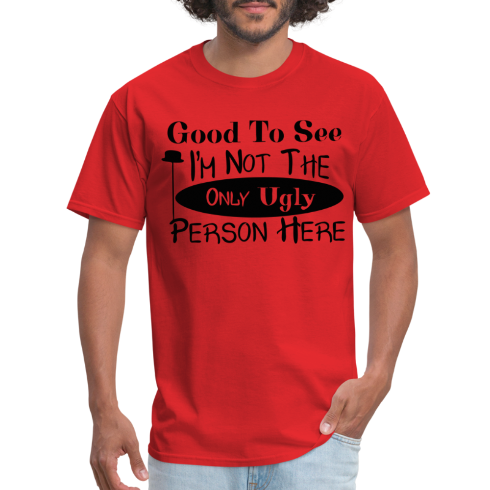 Good To See I'm Not The Only Ugly Person Here T-Shirt - red