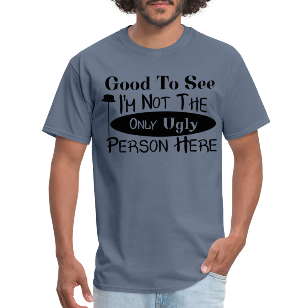 Good To See I'm Not The Only Ugly Person Here T-Shirt - denim