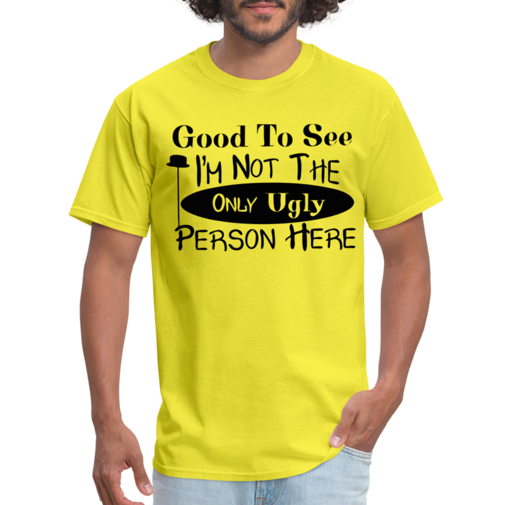 Good To See I'm Not The Only Ugly Person Here T-Shirt - yellow