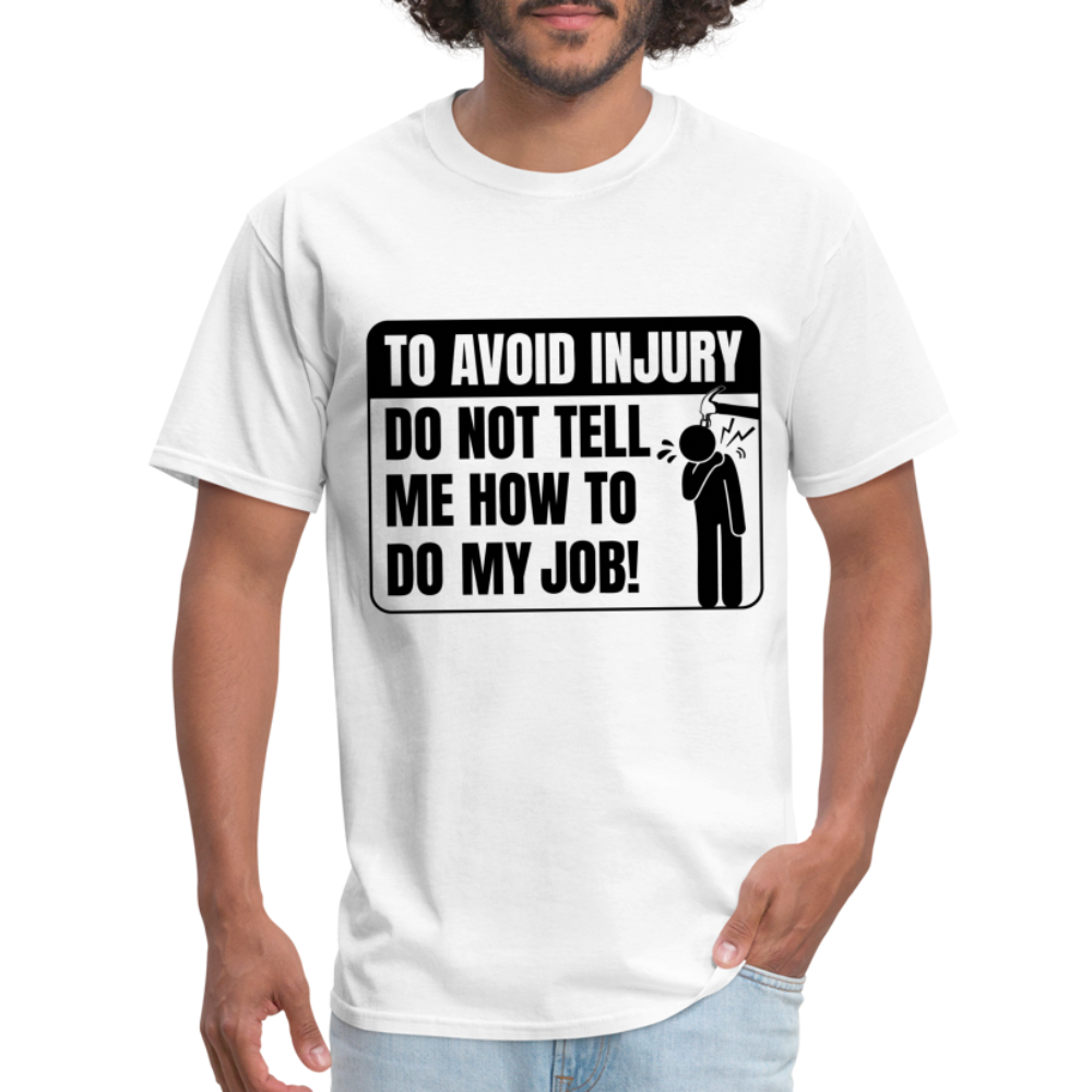 To Avoid Injury Don't Tell Me How To Do My Job T-Shirt - white