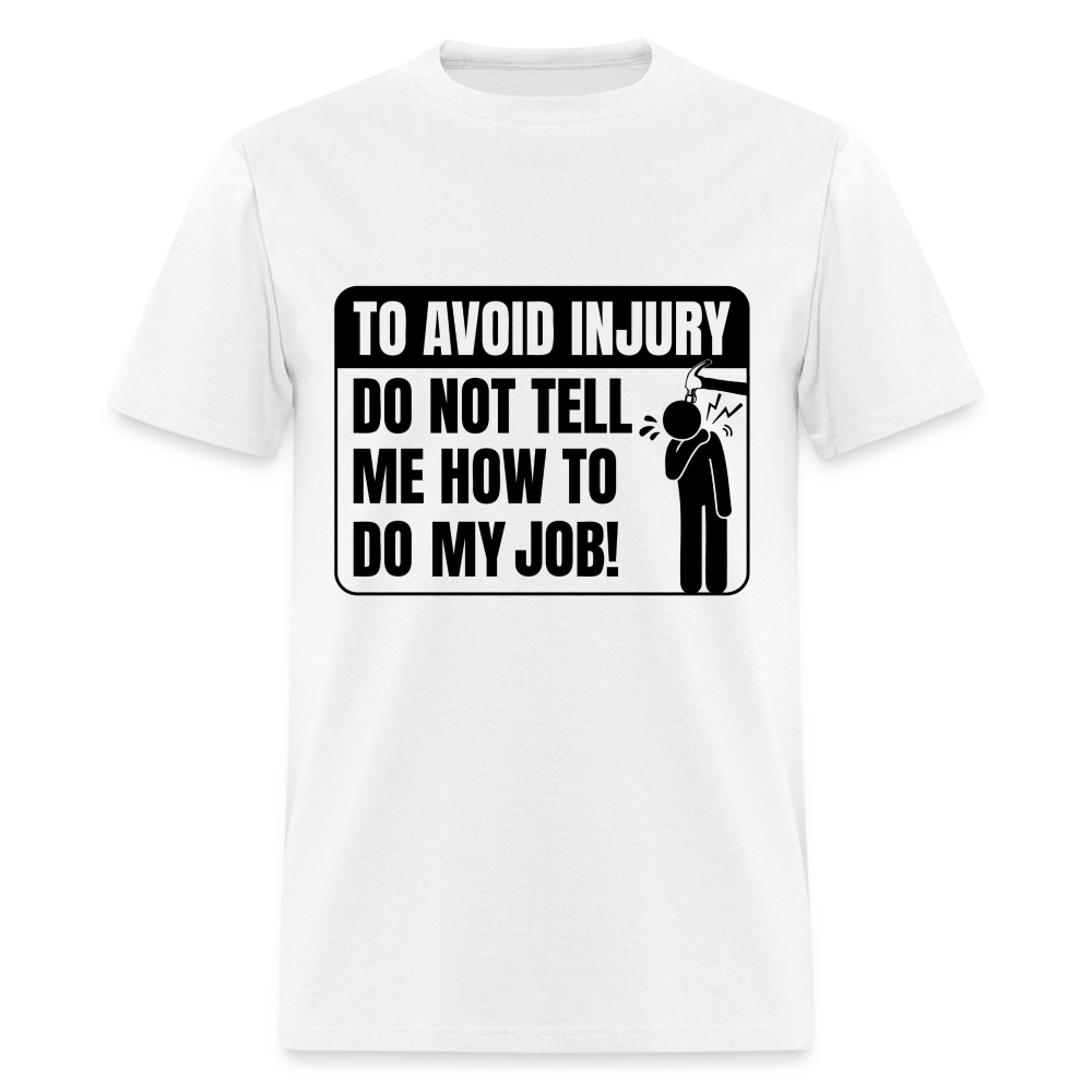 To Avoid Injury Don't Tell Me How To Do My Job T-Shirt - white