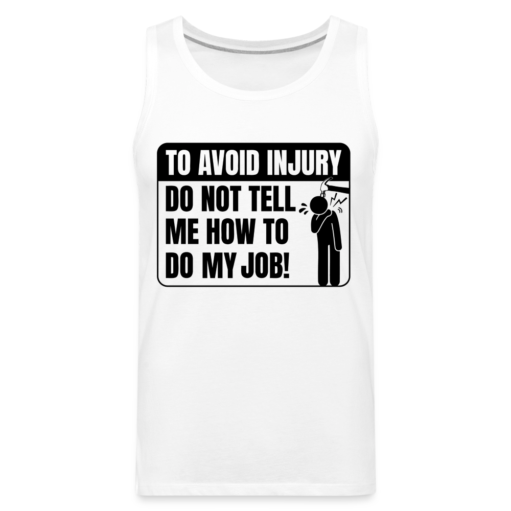 To Avoid Injury Do Not Tell Me How To Do My Job Men’s Premium Tank Top Color: white