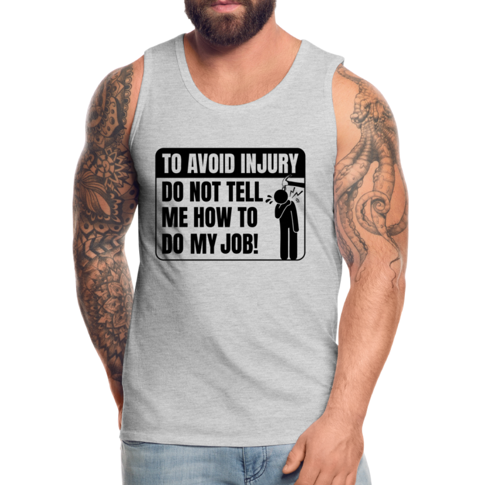 To Avoid Injury Do Not Tell Me How To Do My Job Men’s Premium Tank Top Color: white
