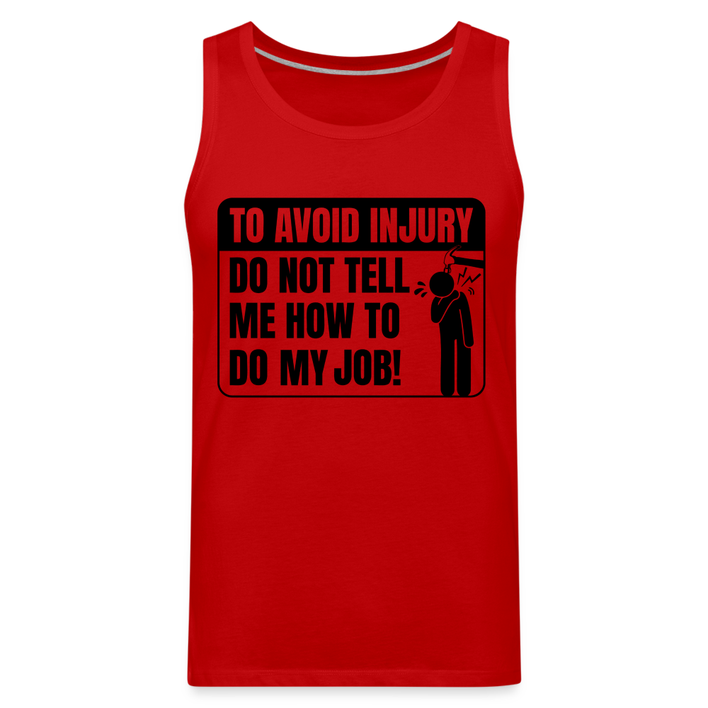 To Avoid Injury Do Not Tell Me How To Do My Job Men’s Premium Tank Top Color: white