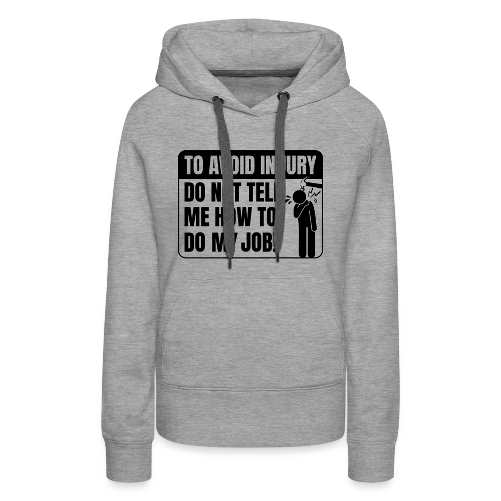 To Avoid Injury Do Not Tell Me How To Do My Job Women’s Premium Hoodie - heather grey