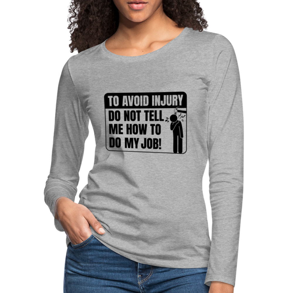 To Avoid Injury Do Not Tell Me How To Do My Job Women's Premium Long Sleeve T-Shirt Color: white