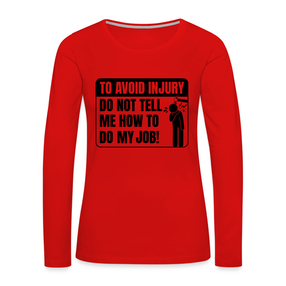 To Avoid Injury Do Not Tell Me How To Do My Job Women's Premium Long Sleeve T-Shirt Color: white