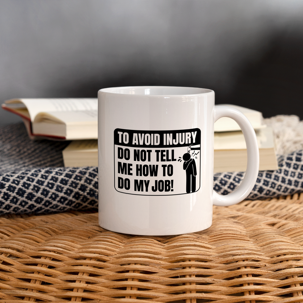 To Avoid Injury Do Not Tell Me How To Do My Job Coffee Mug - white
