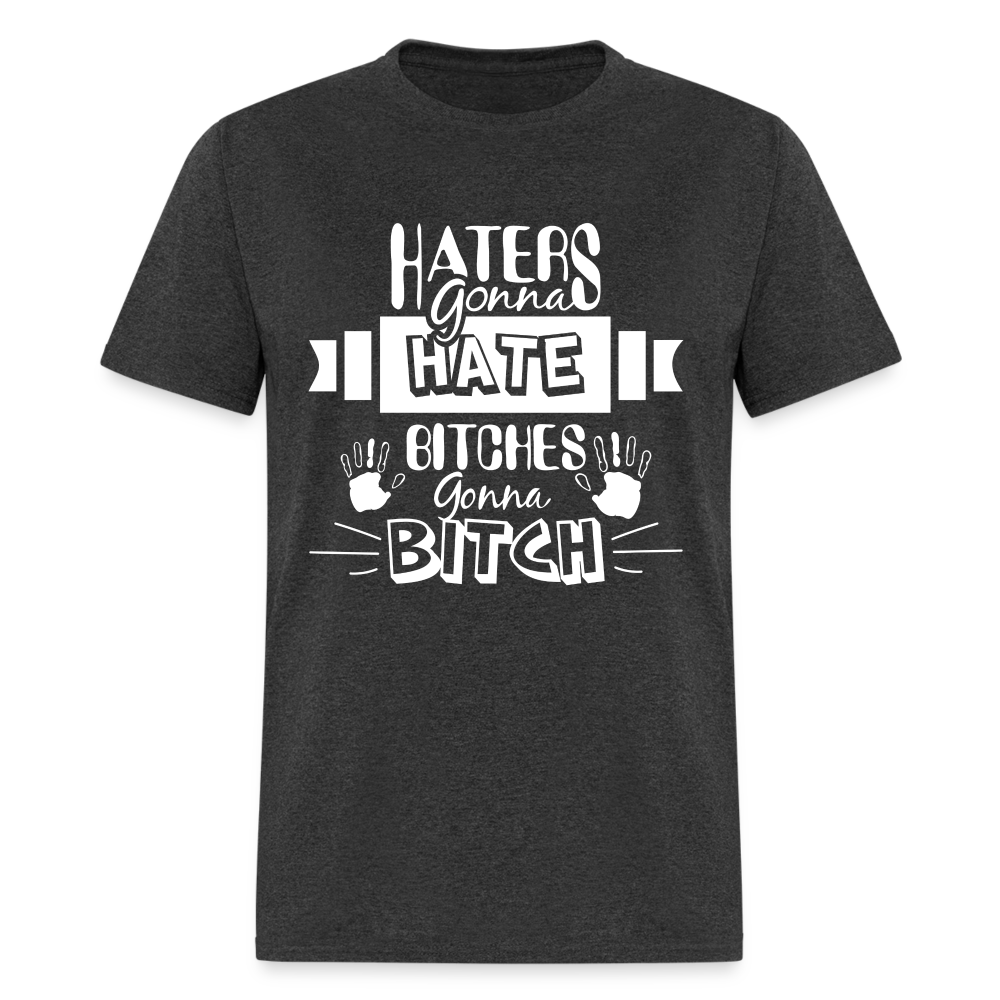 Haters Gonna Hate Bitches Gonna Bitch T-Shirt - heather black